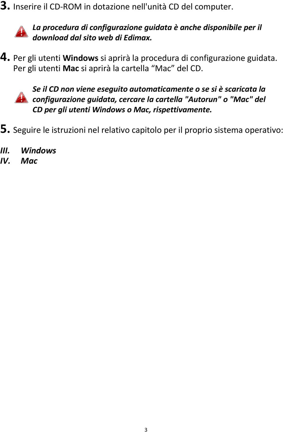 Per gli utenti Windows si aprirà la procedura di configurazione guidata. Per gli utenti Mac si aprirà la cartella Mac del CD.