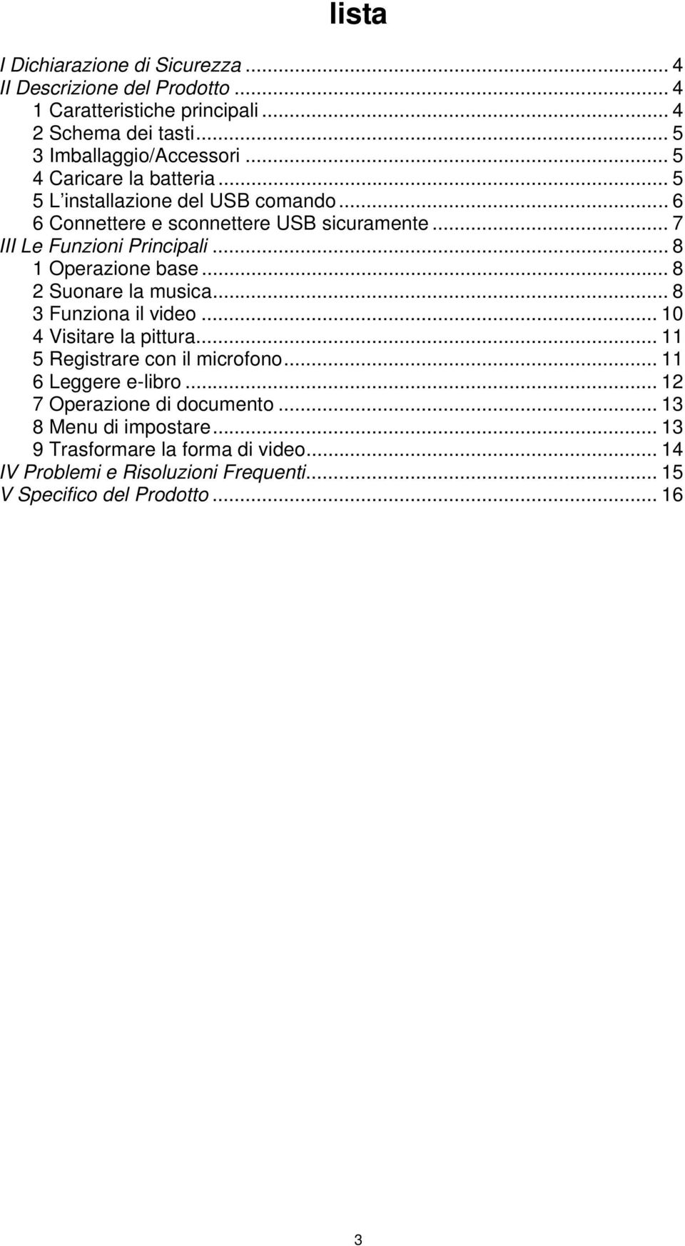 .. 8 1 Operazione base... 8 2 Suonare la musica... 8 3 Funziona il video... 10 4 Visitare la pittura... 11 5 Registrare con il microfono... 11 6 Leggere e-libro.