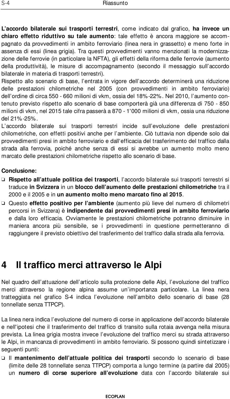 Tra questi provvedimenti vanno menzionati la modernizzazione delle ferrovie (in particolare la NFTA), gli effetti della riforma delle ferrovie (aumento della produttività), le misure di