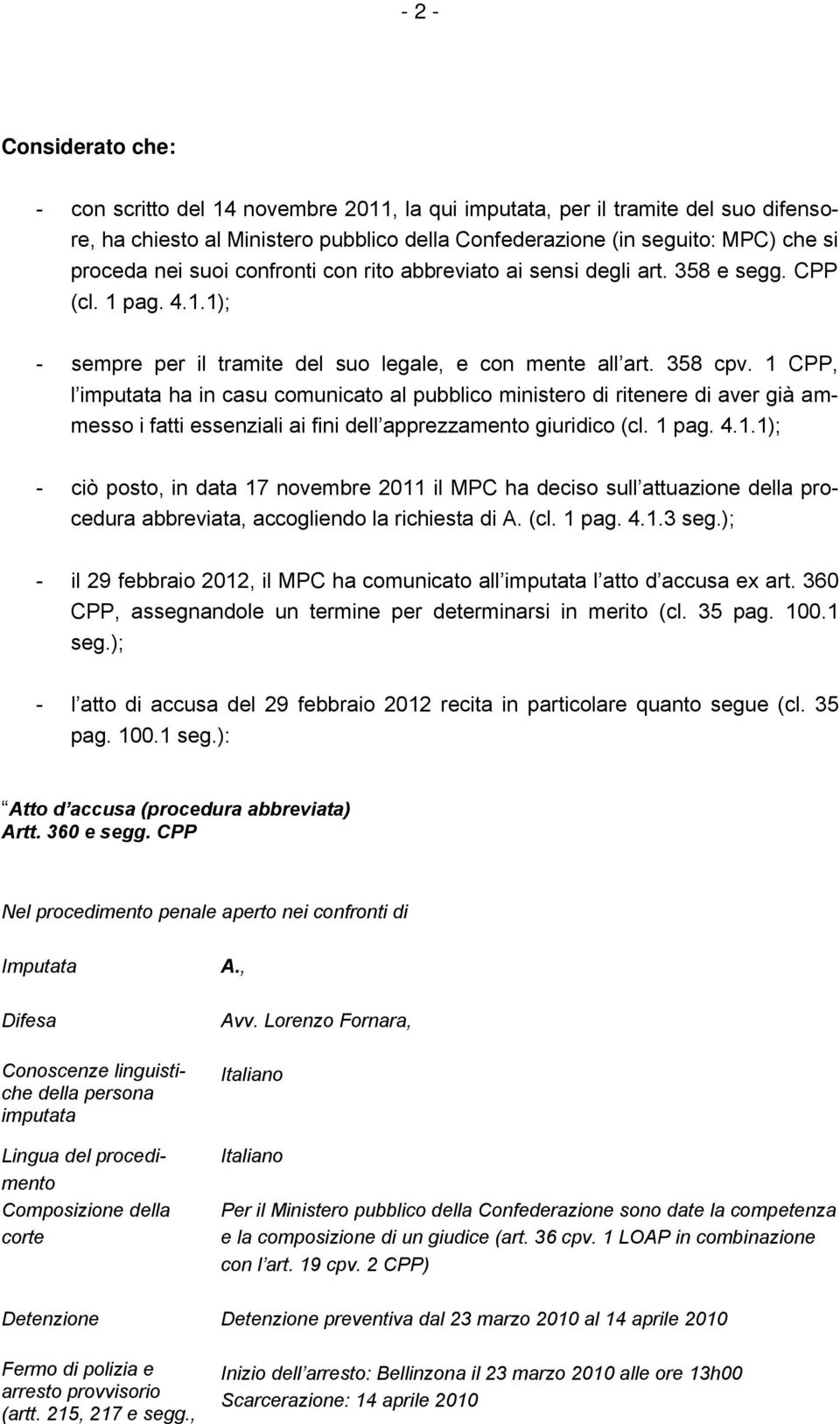 1 CPP, l imputata ha in casu comunicato al pubblico ministero di ritenere di aver già ammesso i fatti essenziali ai fini dell apprezzamento giuridico (cl. 1 pag. 4.1.1); - ciò posto, in data 17 novembre 2011 il MPC ha deciso sull attuazione della procedura abbreviata, accogliendo la richiesta di A.