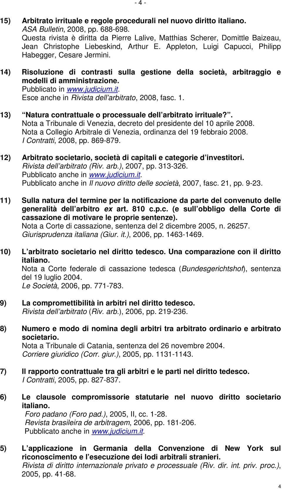 14) Risoluzione di contrasti sulla gestione della società, arbitraggio e modelli di amministrazione. Pubblicato in www.judicium.it. Esce anche in Rivista dell arbitrato, 2008, fasc. 1.