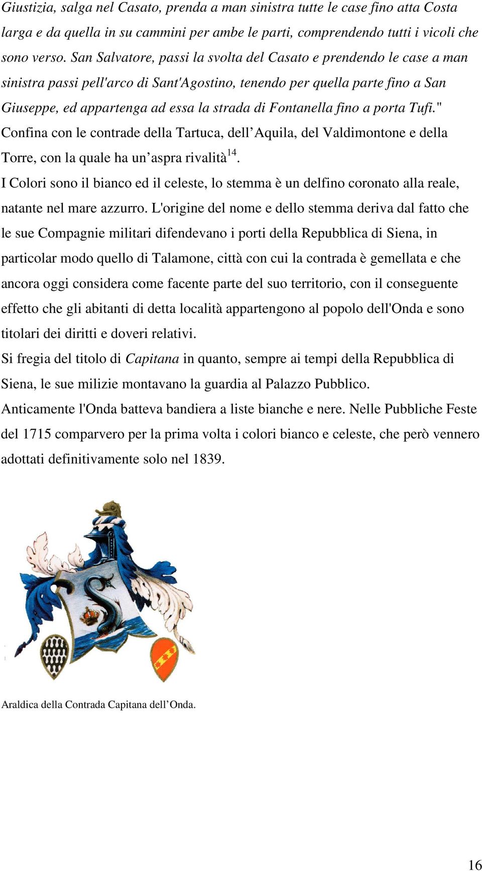 Fontanella fino a porta Tufi." Confina con le contrade della Tartuca, dell Aquila, del Valdimontone e della Torre, con la quale ha un aspra rivalità 14.