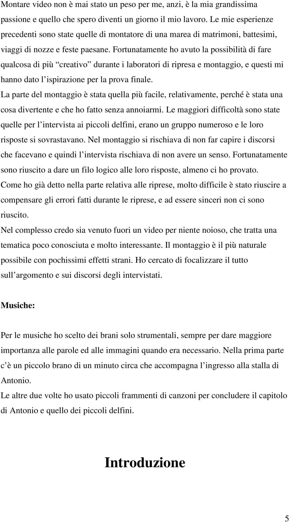 Fortunatamente ho avuto la possibilità di fare qualcosa di più creativo durante i laboratori di ripresa e montaggio, e questi mi hanno dato l ispirazione per la prova finale.