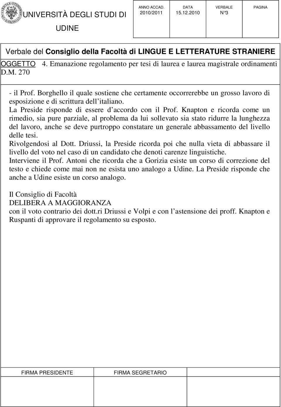 delle tesi. Rivolgendosi al Dott. Driussi, la Preside ricorda poi che nulla vieta di abbassare il livello del voto nel caso di un candidato che denoti carenze linguistiche. Interviene il Prof.