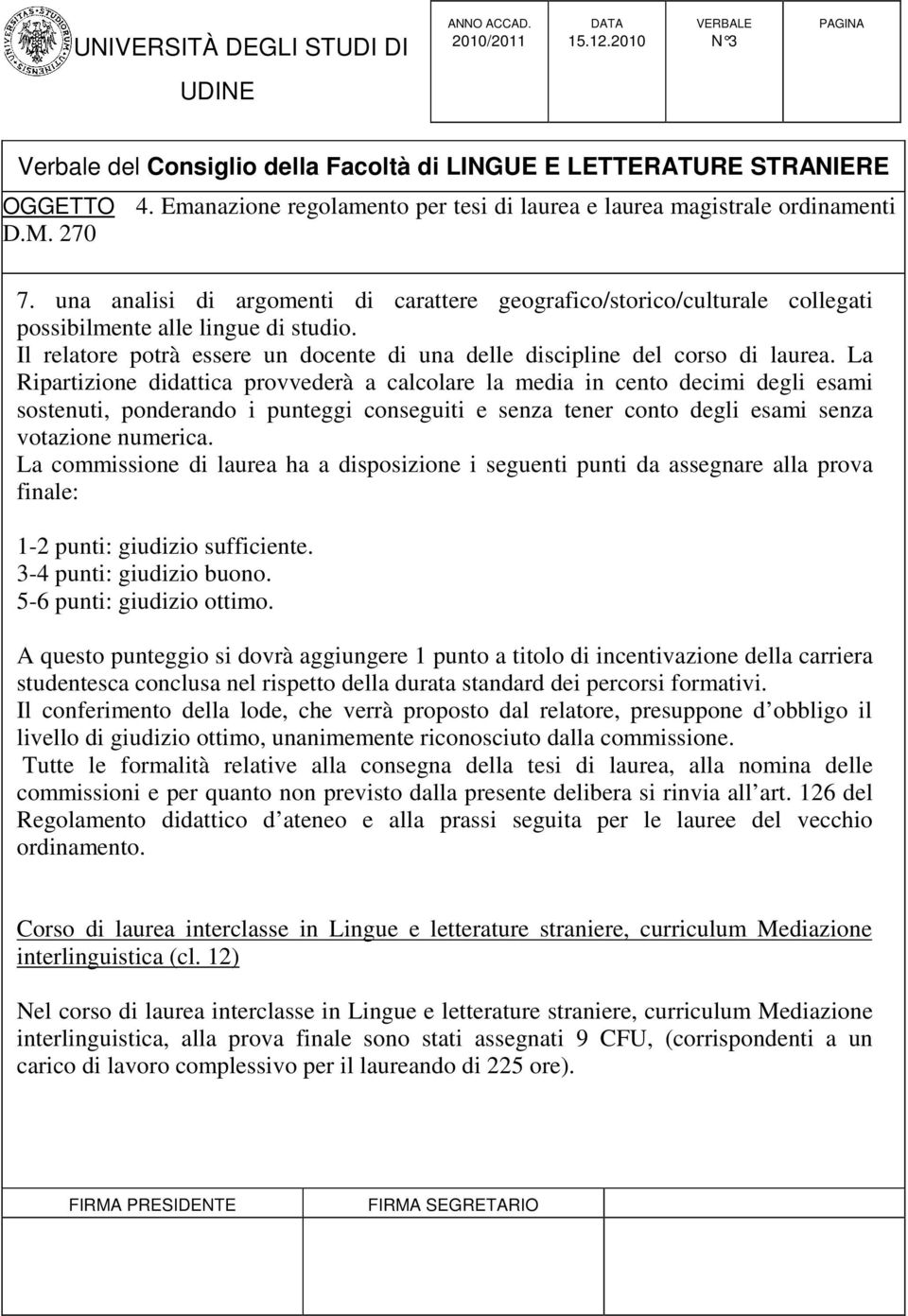 La commissione di laurea ha a disposizione i seguenti punti da assegnare alla prova finale: 1-2 punti: giudizio sufficiente. 3-4 punti: giudizio buono. 5-6 punti: giudizio ottimo.