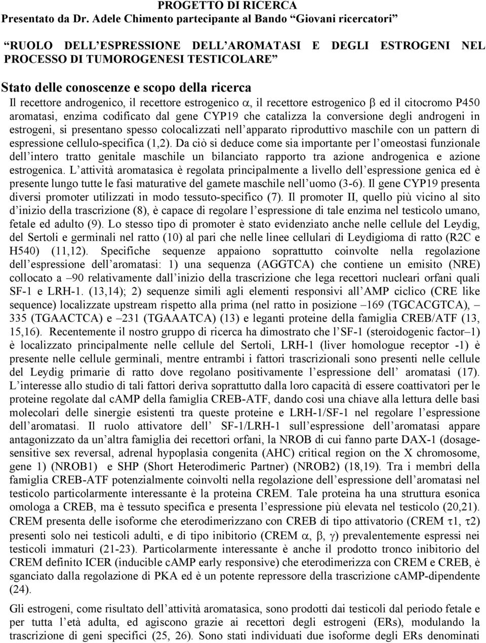 Il recettore androgenico, il recettore estrogenico α, il recettore estrogenico β ed il citocromo P450 aromatasi, enzima codificato dal gene CYP19 che catalizza la conversione degli androgeni in