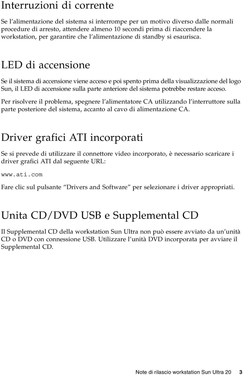 LED di accensione Se il sistema di accensione viene acceso e poi spento prima della visualizzazione del logo Sun, il LED di accensione sulla parte anteriore del sistema potrebbe restare acceso.