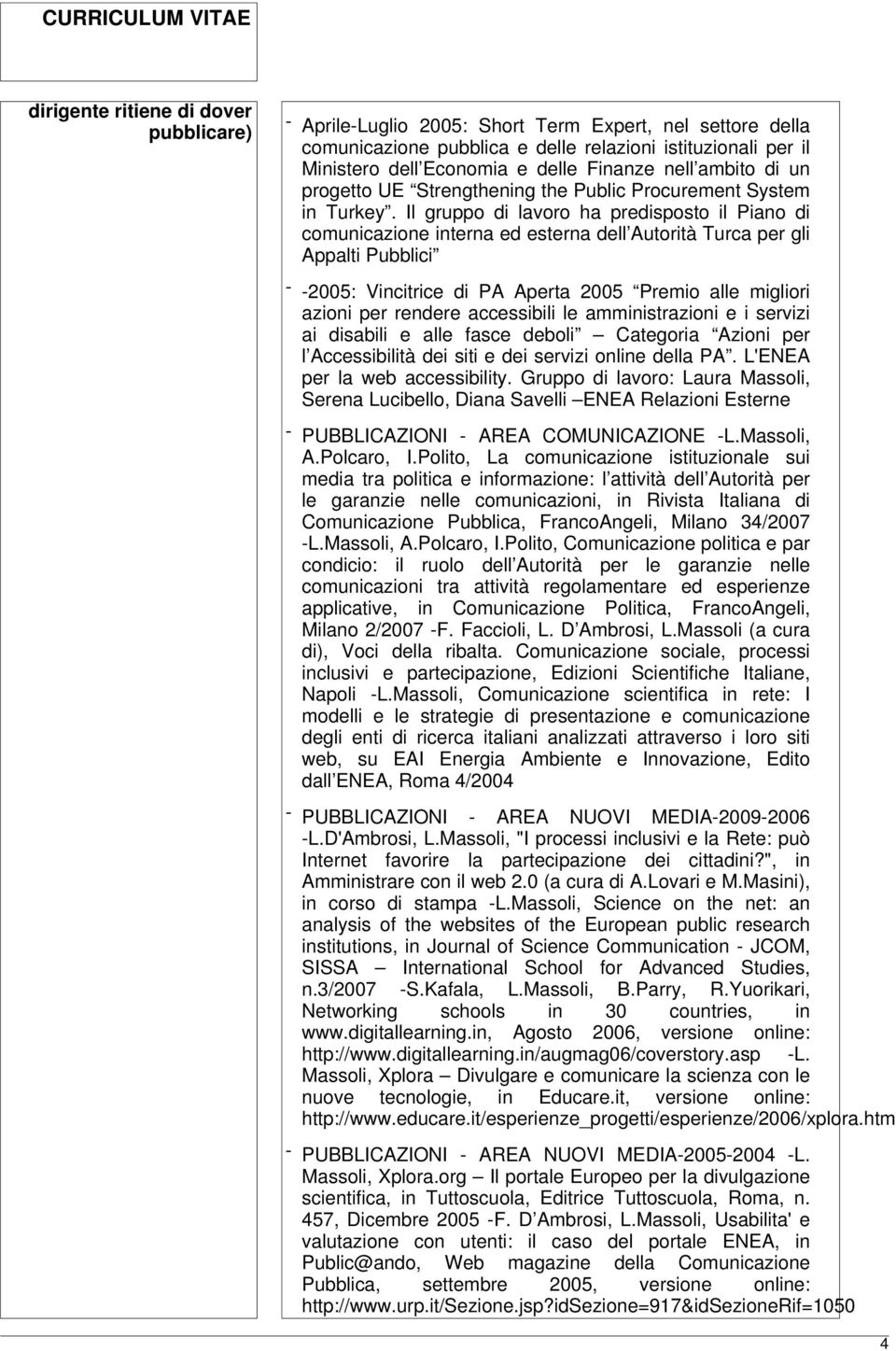 Il gruppo di lavoro ha predisposto il Piano di comunicazione interna ed esterna dell Autorità Turca per gli Appalti Pubblici - -2005: Vincitrice di PA Aperta 2005 Premio alle migliori azioni per