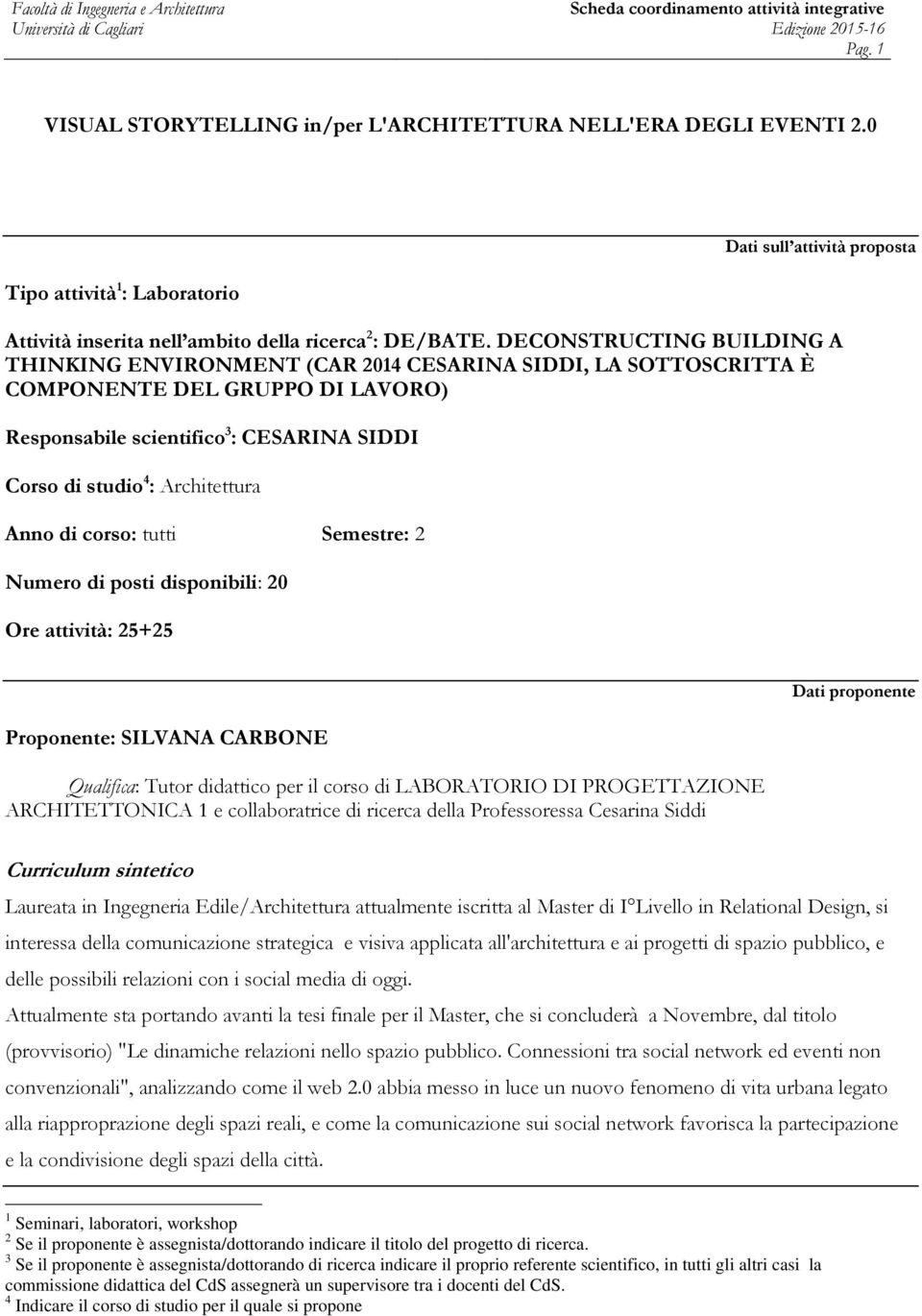 Architettura Anno di corso: tutti Semestre: 2 Numero di posti disponibili: 20 Ore attività: 25+25 Proponente: SILVANA CARBONE Qualifica: Tutor didattico per il corso di LABORATORIO DI PROGETTAZIONE