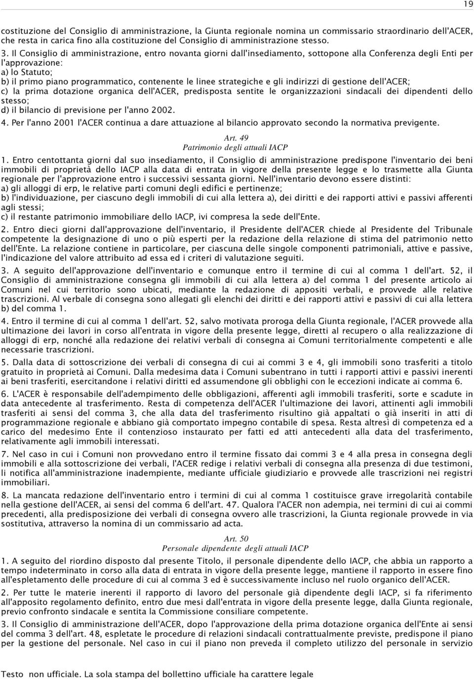 Il Consiglio di amministrazione, entro novanta giorni dall'insediamento, sottopone alla Conferenza degli Enti per l'approvazione: a) lo Statuto; b) il primo piano programmatico, contenente le linee