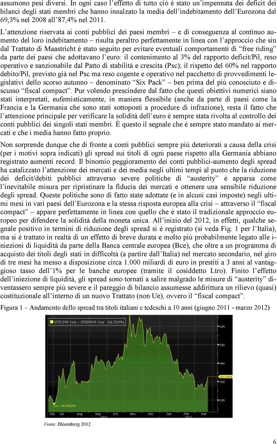 L attenzione riservata ai conti pubblici dei paesi membri e di conseguenza al continuo aumento del loro indebitamento risulta peraltro perfettamente in linea con l approccio che sin dal Trattato di