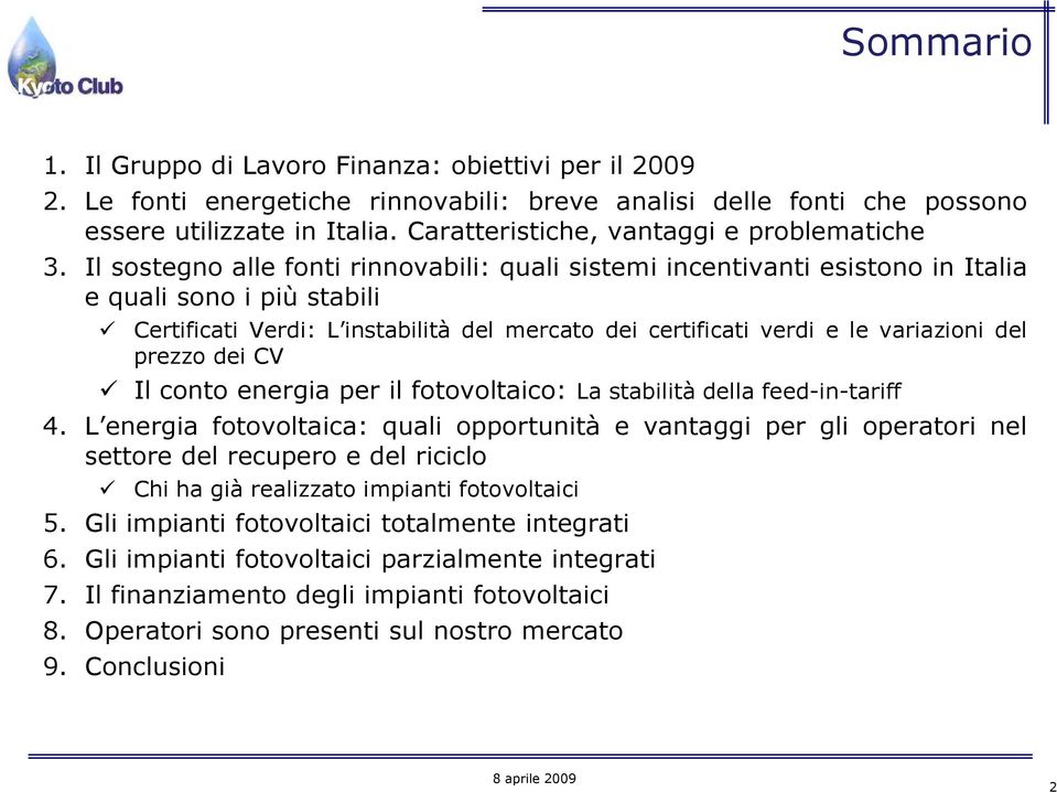 Il sostegno alle fonti rinnovabili: quali sistemi incentivanti esistono in Italia e quali sono i più stabili Certificati Verdi: L instabilità del mercato dei certificati verdi e le variazioni del