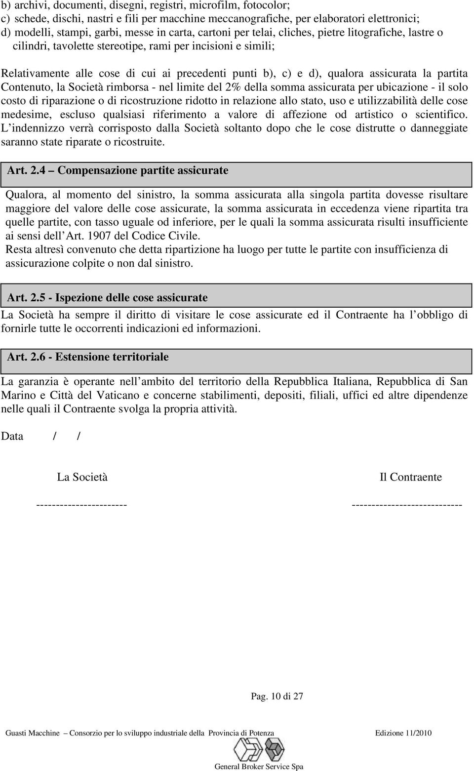 assicurata la partita Contenuto, la Società rimborsa - nel limite del 2% della somma assicurata per ubicazione - il solo costo di riparazione o di ricostruzione ridotto in relazione allo stato, uso e