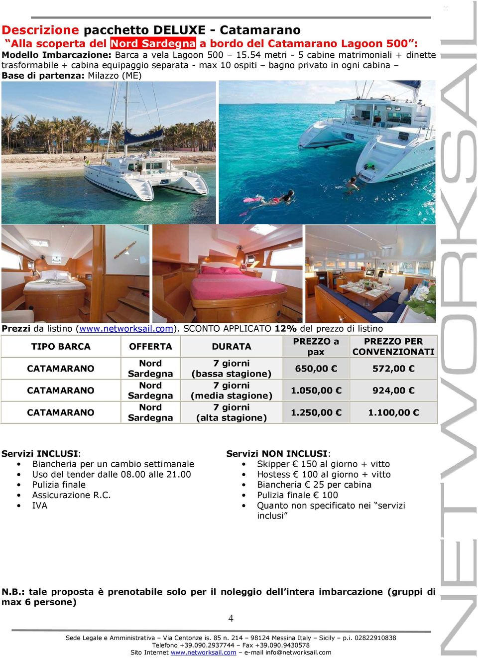 com). SCONTO APPLICATO 12% del prezzo di listino TIPO BARCA OFFERTA DURATA CATAMARANO CATAMARANO CATAMARANO Nord Sardegna Nord Sardegna Nord Sardegna 650,00 572,00 1.050,00 924,00 1.250,00 1.