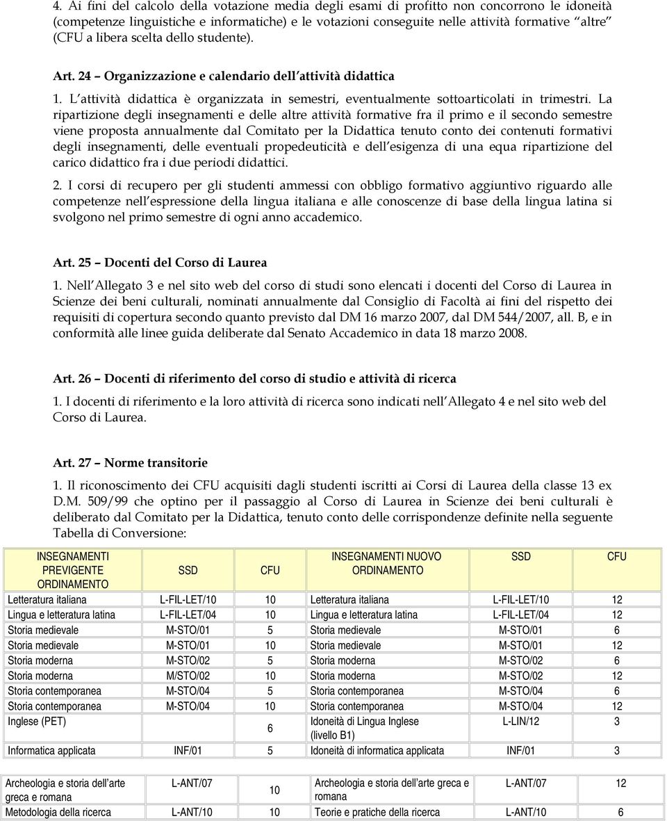 La ripartizione degli insegnamenti e delle altre attività formative fra il primo e il secondo semestre viene proposta annualmente dal Comitato per la Didattica tenuto conto dei contenuti formativi