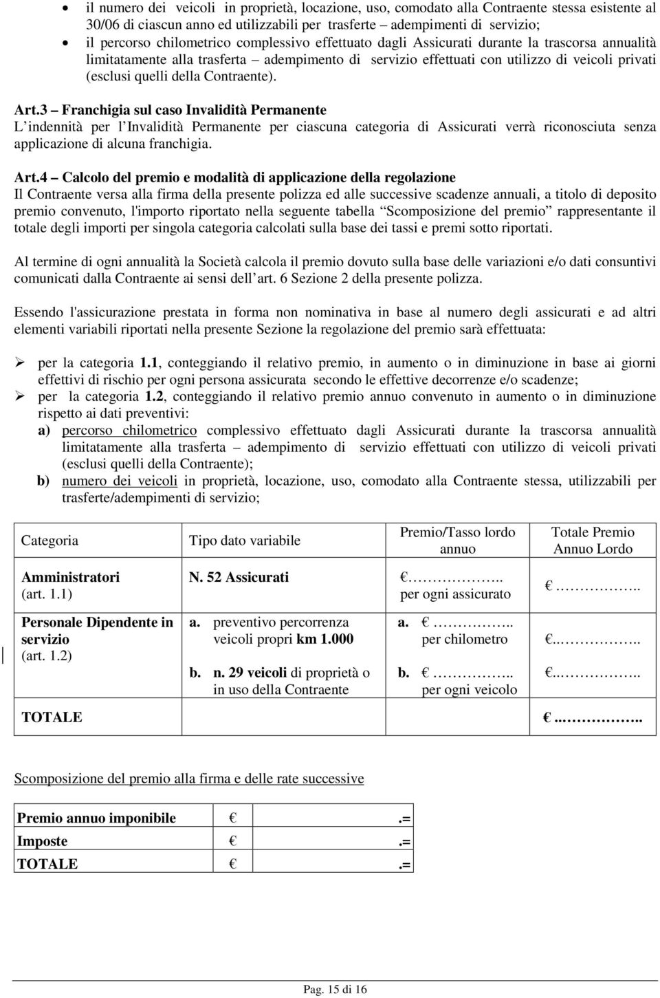 Contraente). Art.3 Franchigia sul caso Invalidità Permanente L indennità per l Invalidità Permanente per ciascuna categoria di Assicurati verrà riconosciuta senza applicazione di alcuna franchigia.