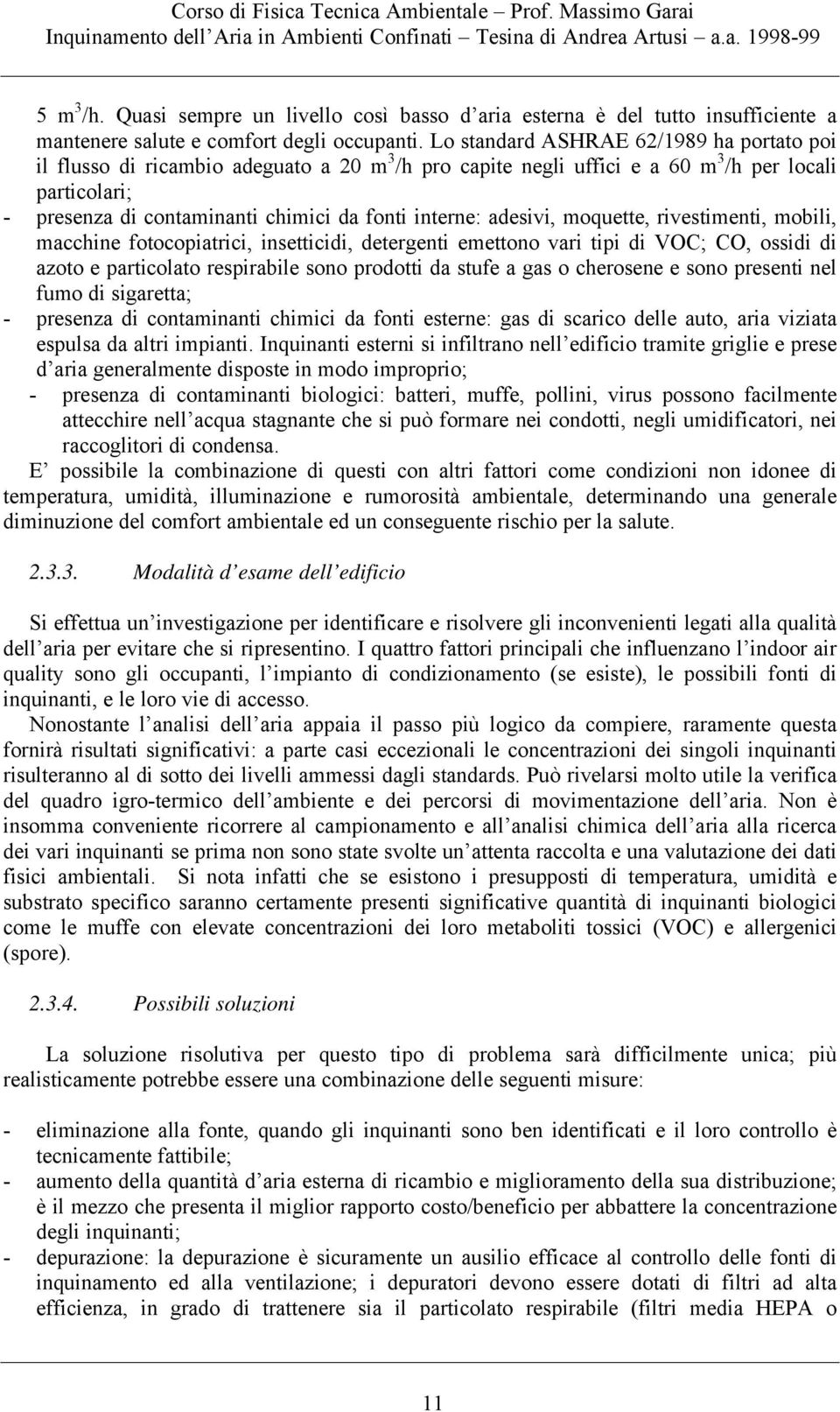 adesivi, moquette, rivestimenti, mobili, macchine fotocopiatrici, insetticidi, detergenti emettono vari tipi di VOC; CO, ossidi di azoto e particolato respirabile sono prodotti da stufe a gas o