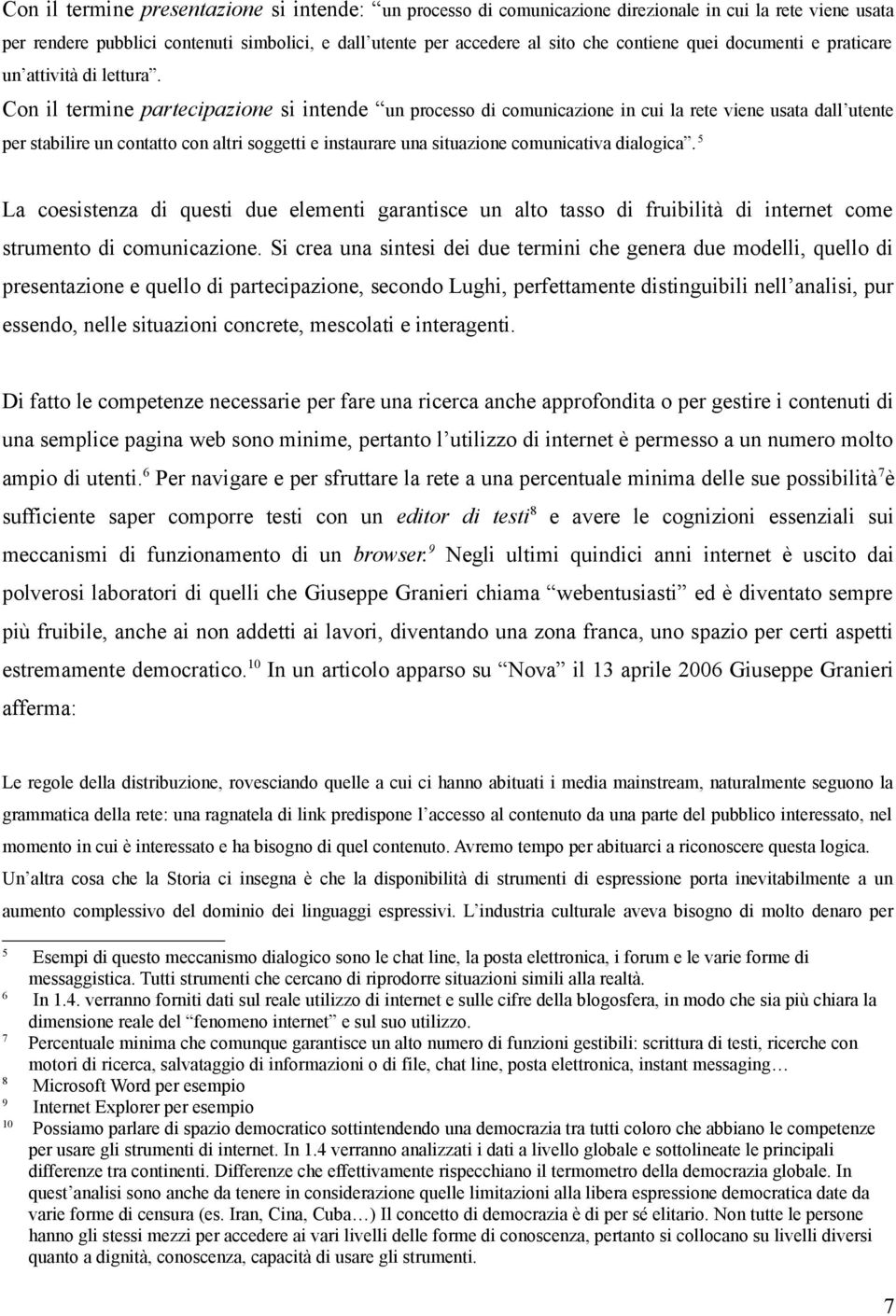 Con il termine partecipazione si intende un processo di comunicazione in cui la rete viene usata dall utente per stabilire un contatto con altri soggetti e instaurare una situazione comunicativa