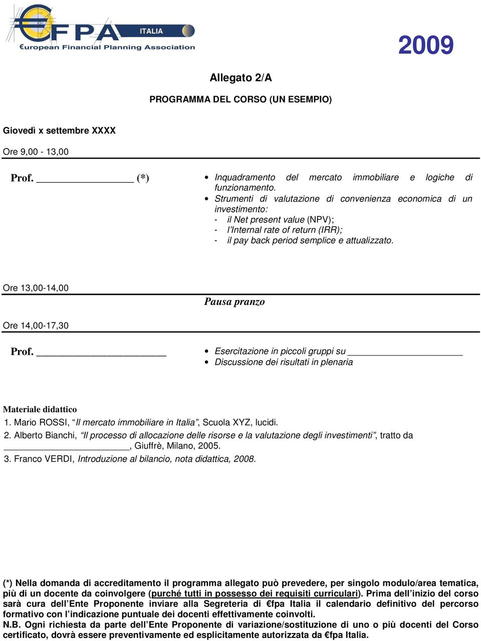 Ore 13,00-14,00 Pausa pranzo Ore 14,00-17,30 Prof. Esercitazione in piccoli gruppi su Discussione dei risultati in plenaria Materiale didattico 1.