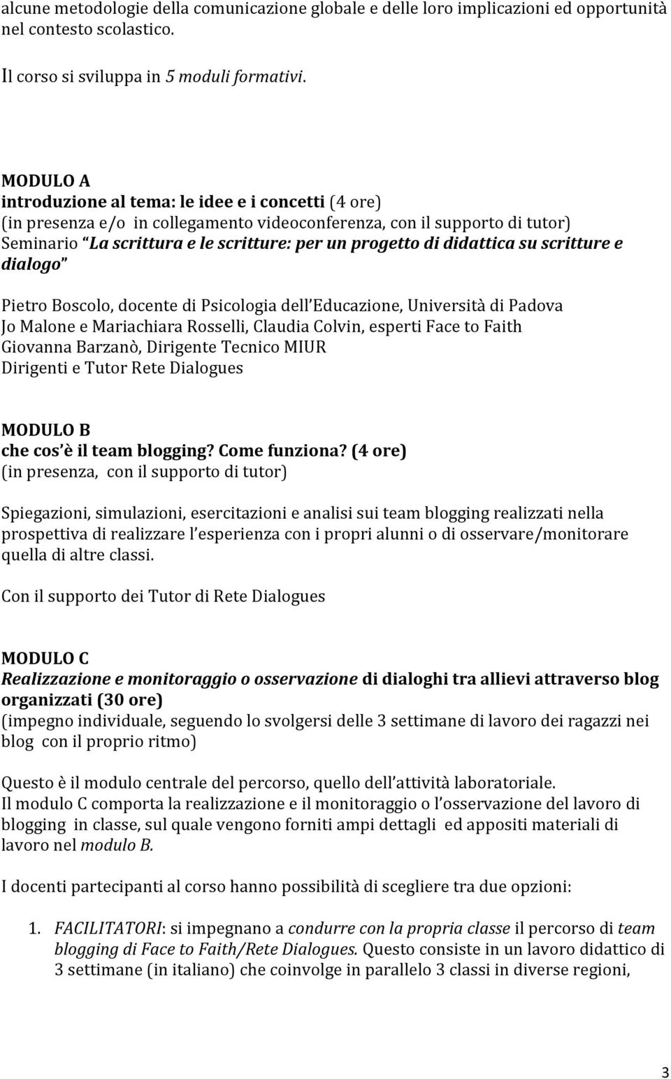 didattica su scritture e dialogo Pietro Boscolo, docente di Psicologia dell Educazione, Università di Padova Jo Malone e Mariachiara Rosselli, Claudia Colvin, esperti Face to Faith Giovanna Barzanò,