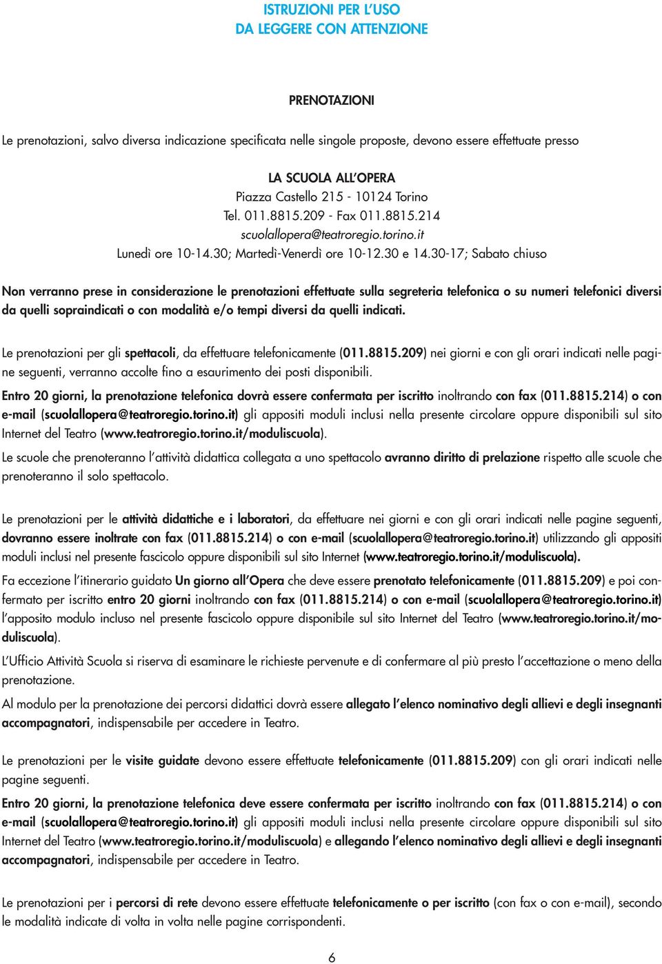 30-17; Sabato chiuso Non verranno prese in considerazione le prenotazioni effettuate sulla segreteria telefonica o su numeri telefonici diversi da quelli sopraindicati o con modalità e/o tempi