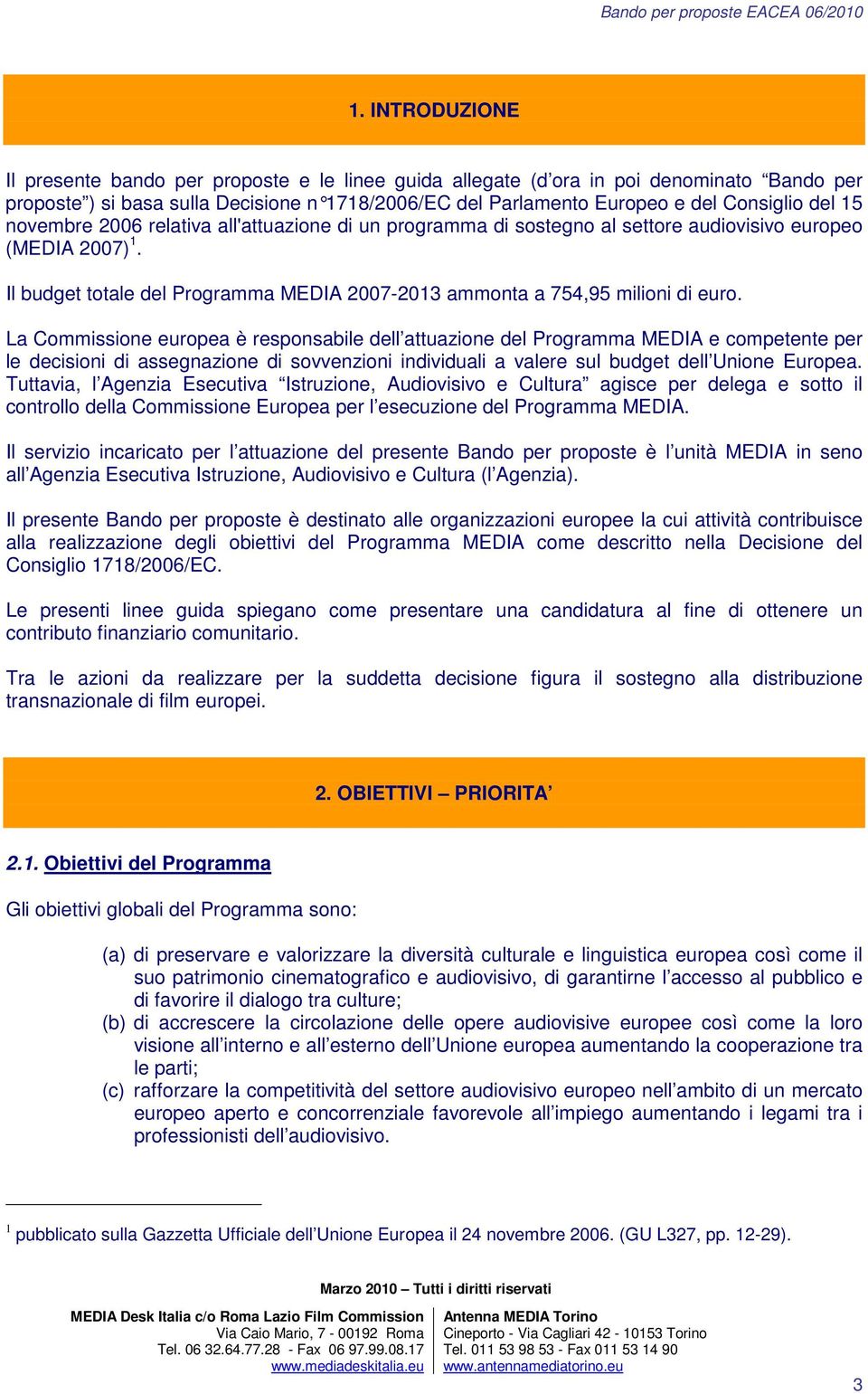 La Commissione europea è responsabile dell attuazione del Programma MEDIA e competente per le decisioni di assegnazione di sovvenzioni individuali a valere sul budget dell Unione Europea.