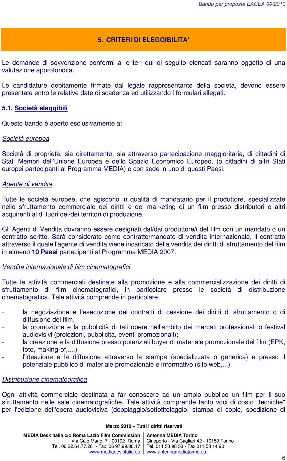 Società eleggibili Questo bando è aperto esclusivamente a: Società europea Società di proprietà, sia direttamente, sia attraverso partecipazione maggioritaria, di cittadini di Stati Membri