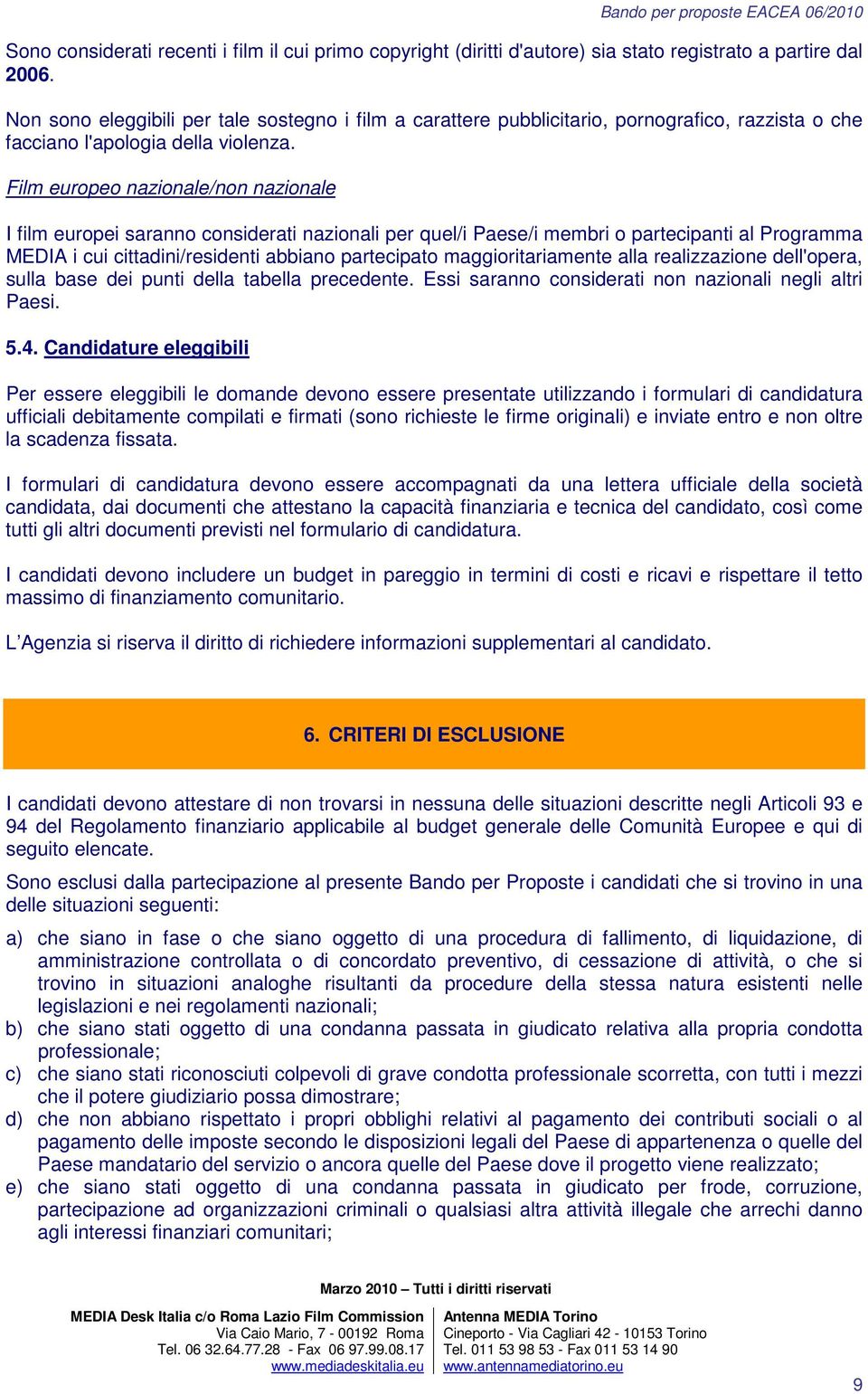 Film europeo nazionale/non nazionale I film europei saranno considerati nazionali per quel/i Paese/i membri o partecipanti al Programma MEDIA i cui cittadini/residenti abbiano partecipato