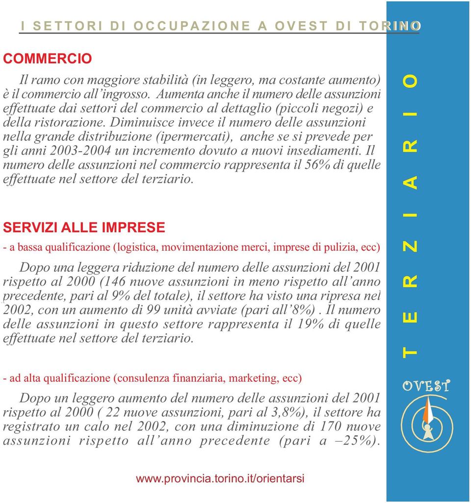 Diminuisce invece il numero delle assunzioni nella grande distribuzione (ipermercati), anche se si prevede per gli anni 2003-2004 un incremento dovuto a nuovi insediamenti.