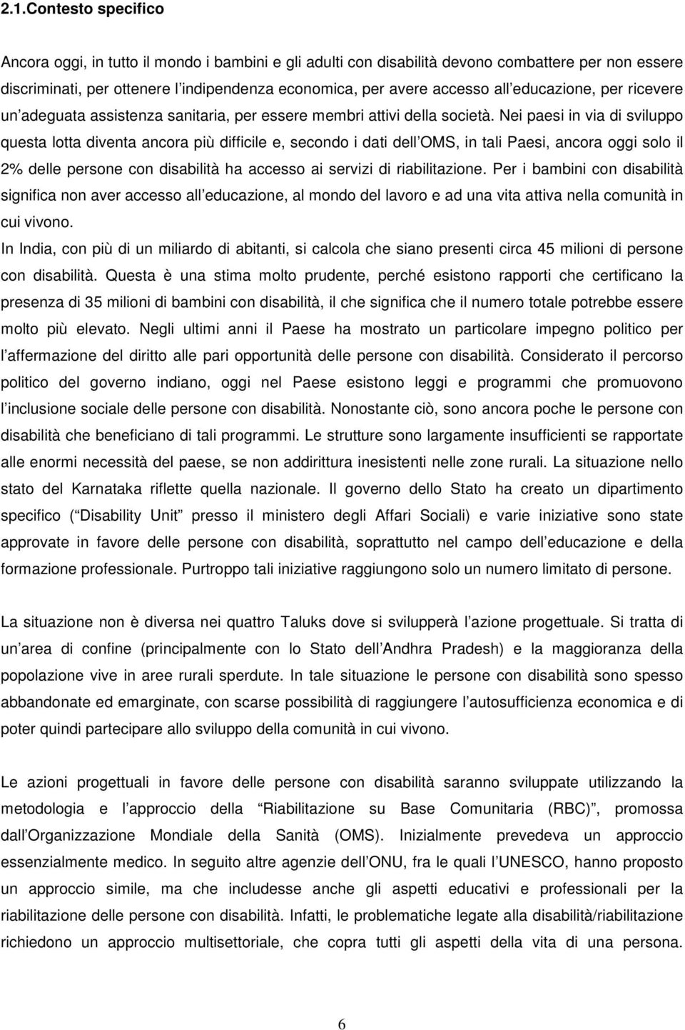 Nei paesi in via di sviluppo questa lotta diventa ancora più difficile e, secondo i dati dell OMS, in tali Paesi, ancora oggi solo il 2% delle persone con disabilità ha accesso ai servizi di