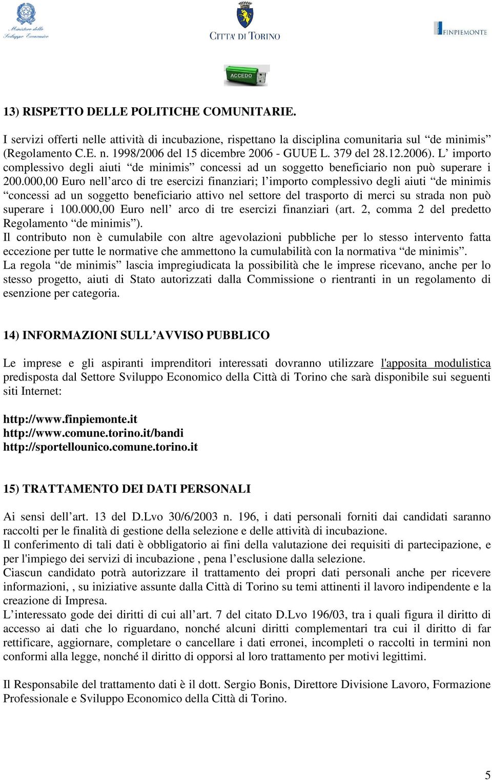 000,00 Euro nell arco di tre esercizi finanziari; l importo complessivo degli aiuti de minimis concessi ad un soggetto beneficiario attivo nel settore del trasporto di merci su strada non può