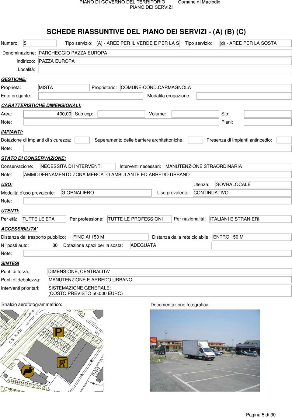 CARMAGNOLA Ente erogante: Modalita erogazione: Area: 400,00 Sup cop: Volume: Slp: Conservazione: NECESSITA DI INTERVENTI Interventi necessari: MANUTENZIONE STRAORDINARIA AMMODERNAMENTO