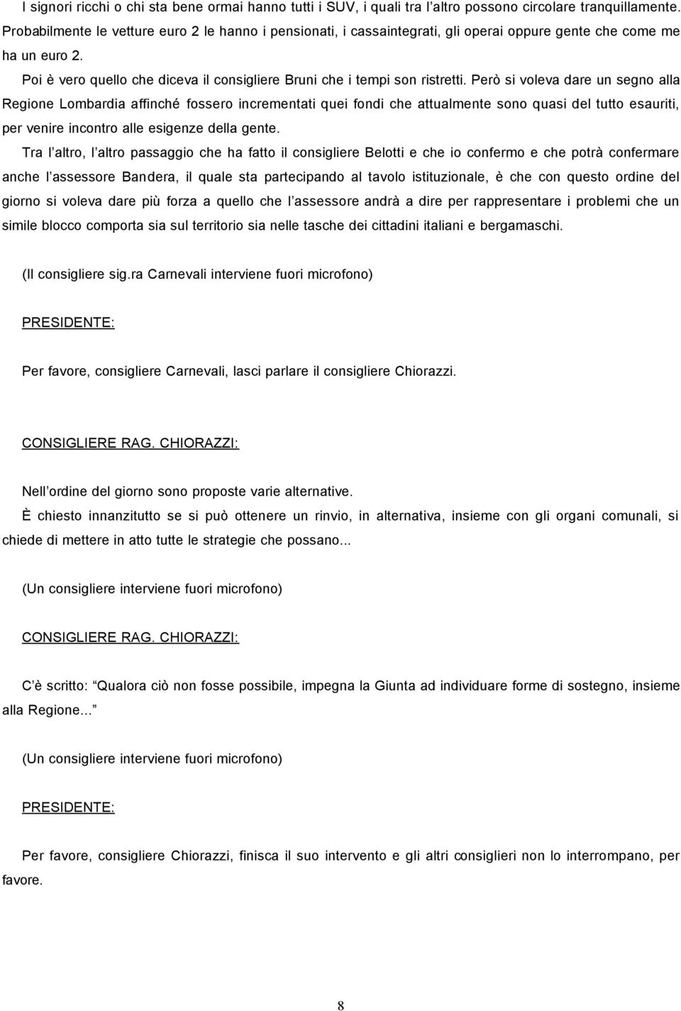 Però si voleva dare un segno alla Regione Lombardia affinché fossero incrementati quei fondi che attualmente sono quasi del tutto esauriti, per venire incontro alle esigenze della gente.