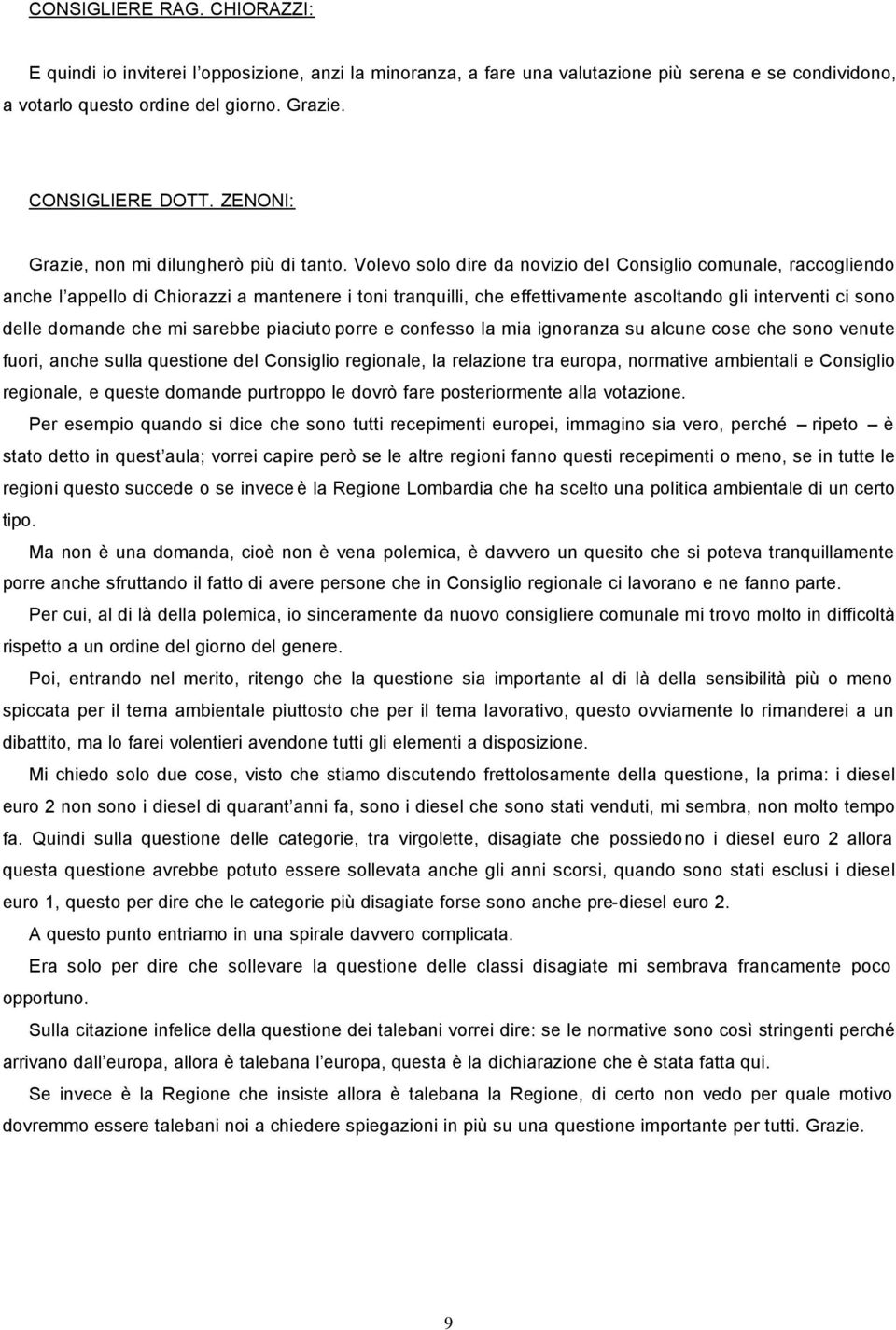 Volevo solo dire da novizio del Consiglio comunale, raccogliendo anche l appello di Chiorazzi a mantenere i toni tranquilli, che effettivamente ascoltando gli interventi ci sono delle domande che mi