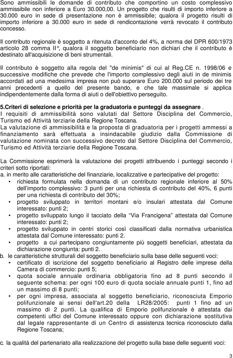 Il contributo regionale è soggetto a ritenuta d'acconto del 4%, a norma del DPR 600/1973 articolo 28 comma II, qualora il soggetto beneficiario non dichiari che il contributo è destinato