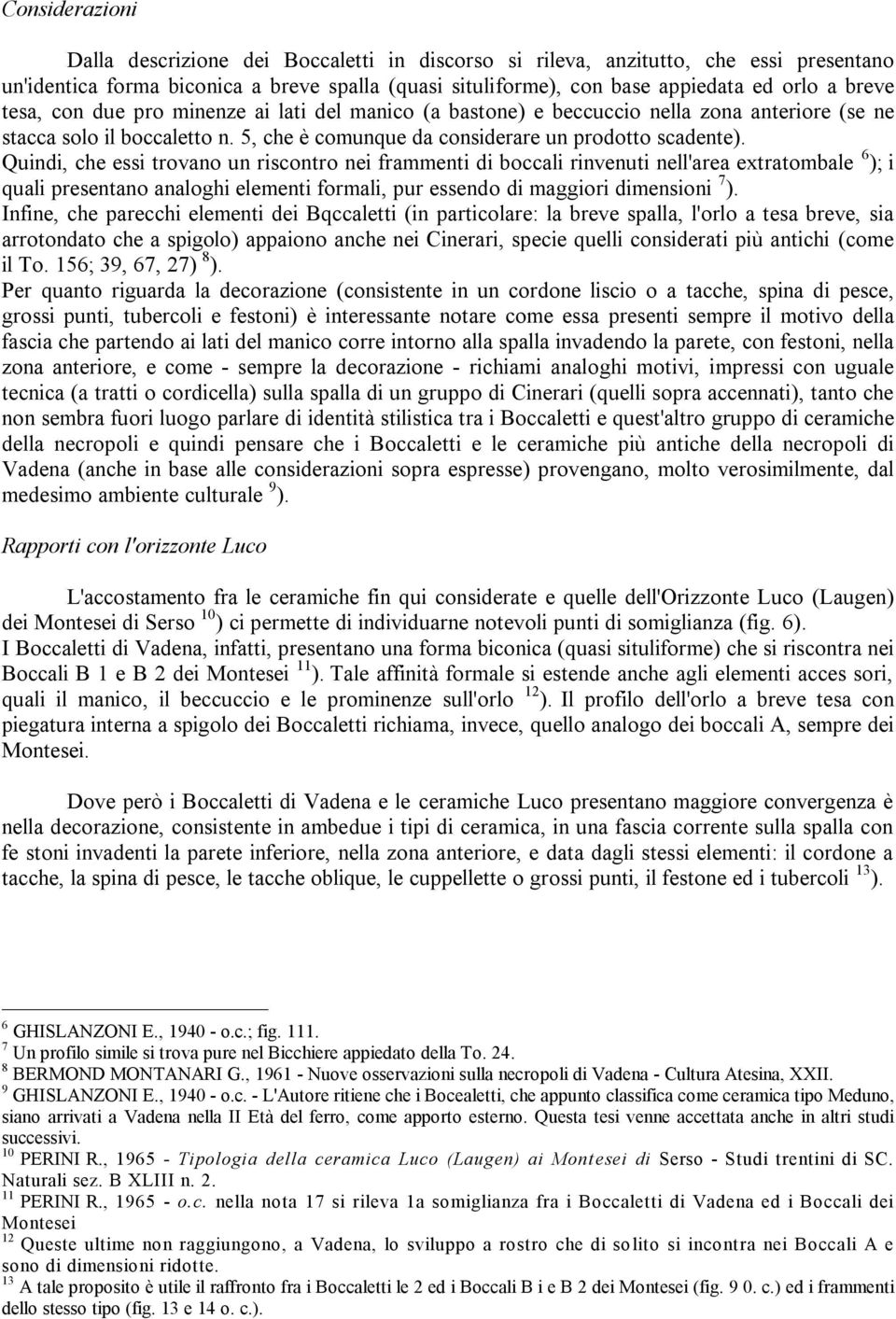 Quindi, che essi trovano un riscontro nei frammenti di boccali rinvenuti nell'area extratombale 6 ); i quali presentano analoghi elementi formali, pur essendo di maggiori dimensioni 7 ).