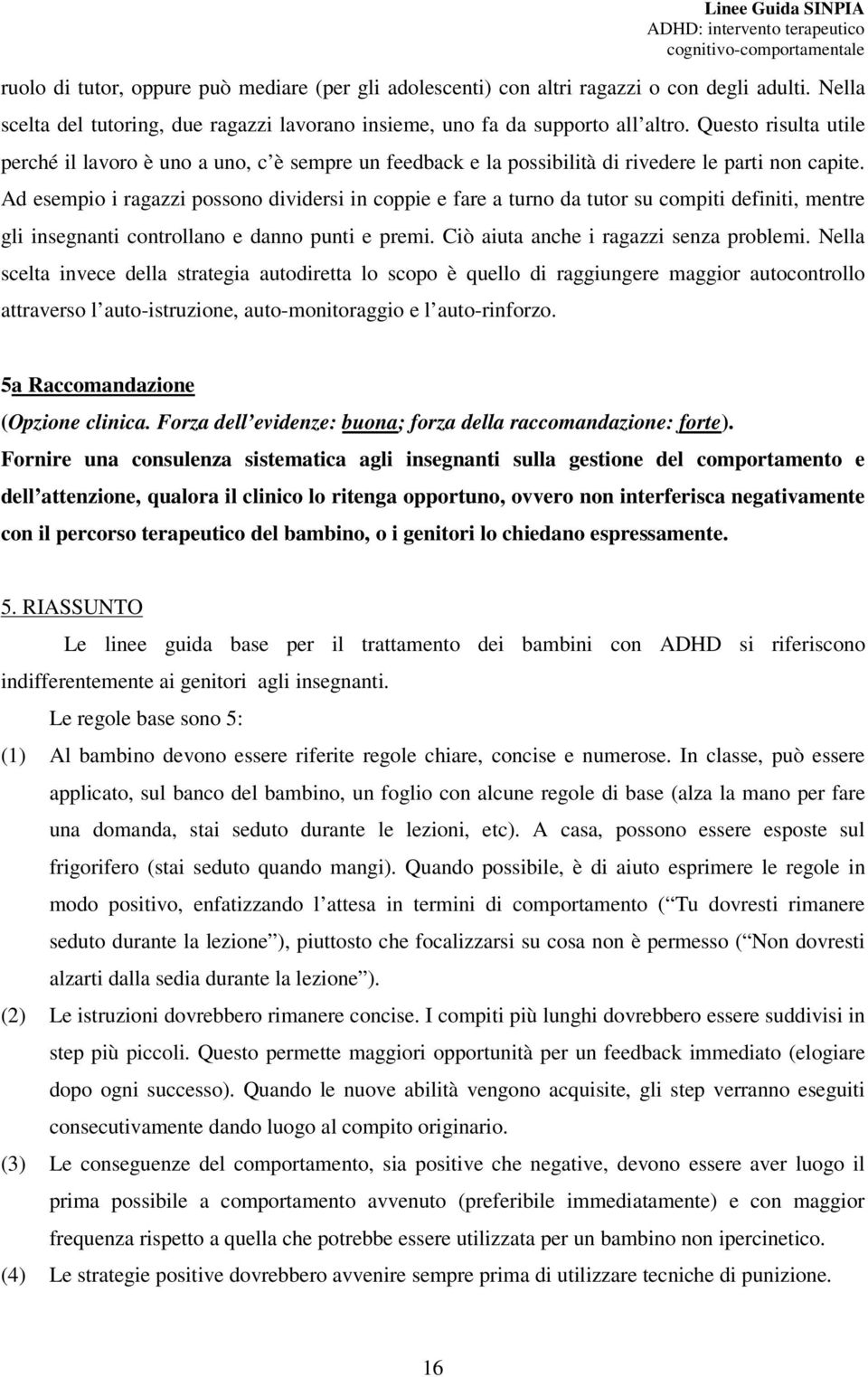 Ad esempio i ragazzi possono dividersi in coppie e fare a turno da tutor su compiti definiti, mentre gli insegnanti controllano e danno punti e premi. Ciò aiuta anche i ragazzi senza problemi.