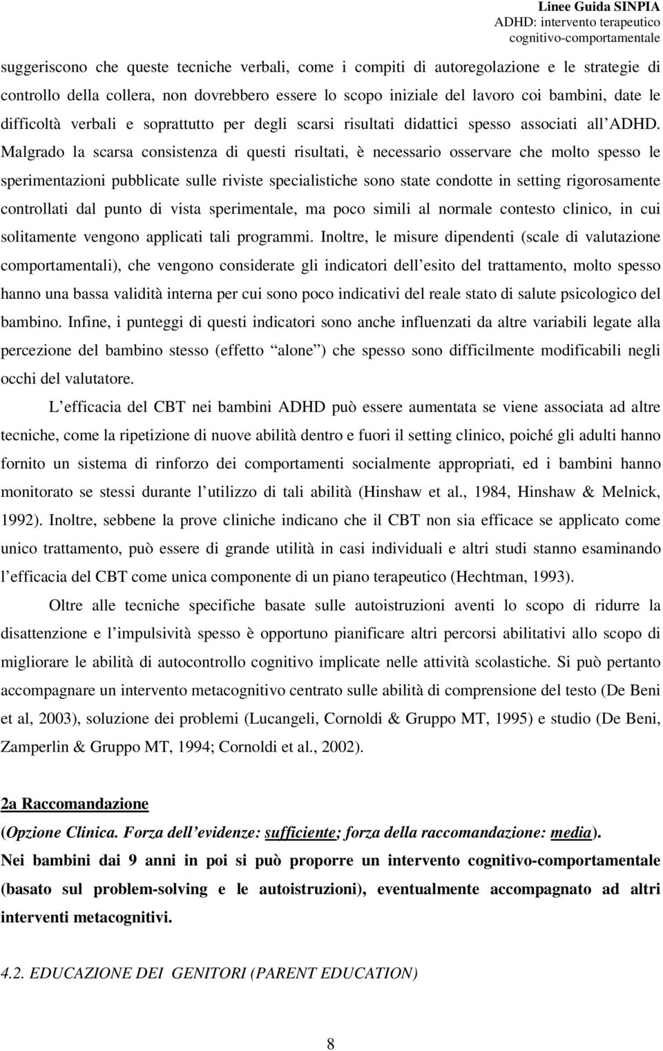 Malgrado la scarsa consistenza di questi risultati, è necessario osservare che molto spesso le sperimentazioni pubblicate sulle riviste specialistiche sono state condotte in setting rigorosamente