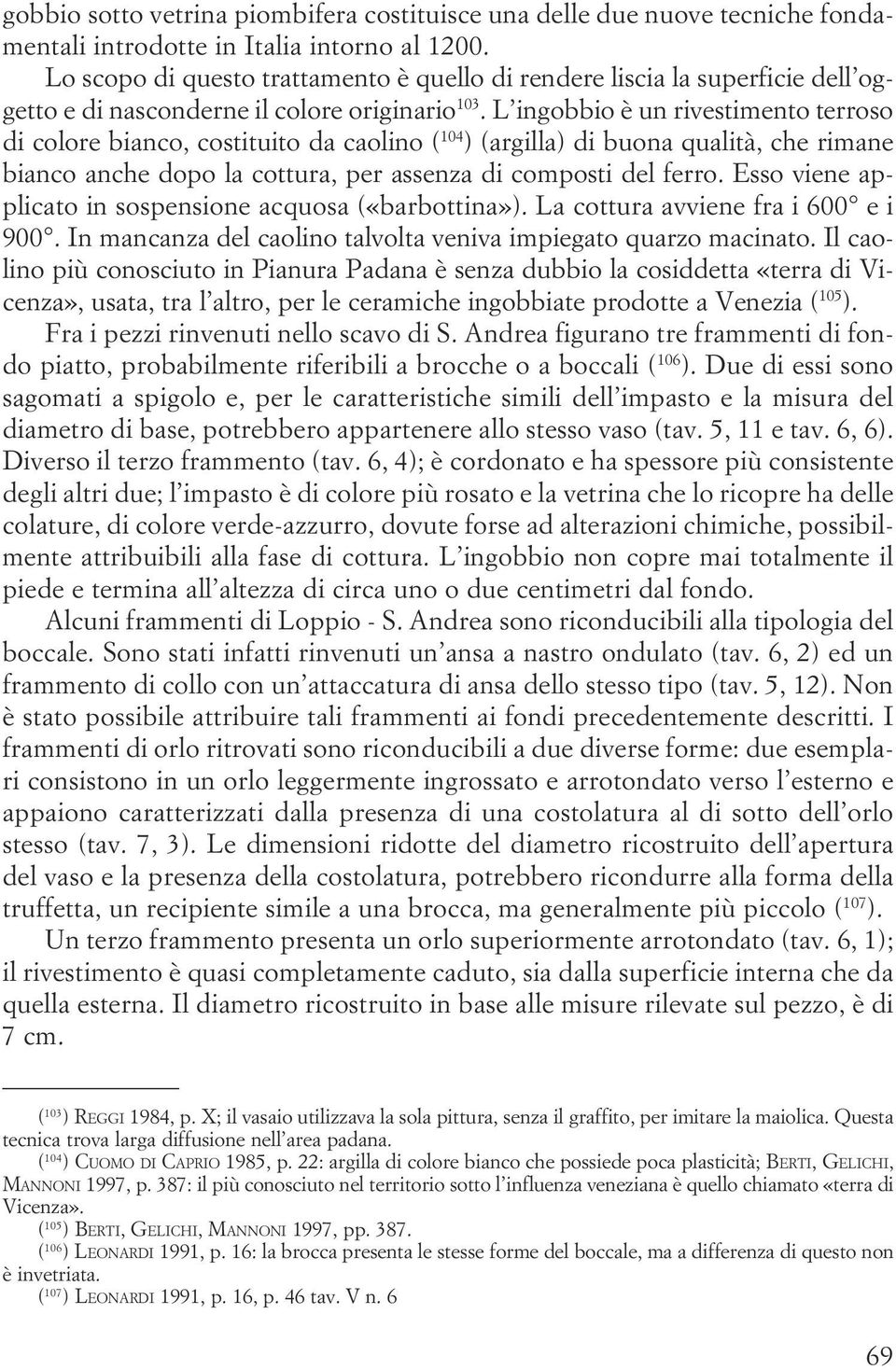 cottura, per assenza di composti del ferro Esso viene applicato in sospensione acquosa («barbottina») La cottura avviene fra i 600 e i 900 In mancanza del caolino talvolta veniva impiegato quarzo