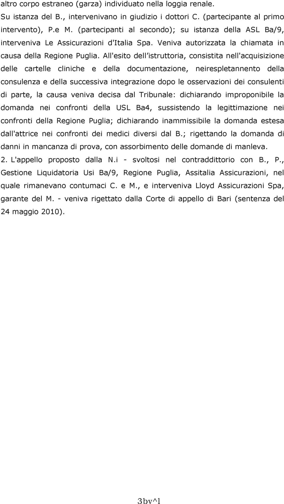 All'esito dell istruttoria, consistita nell'acquisizione delle cartelle cliniche e della documentazione, neirespletannento della consulenza e della successiva integrazione dopo le osservazioni dei