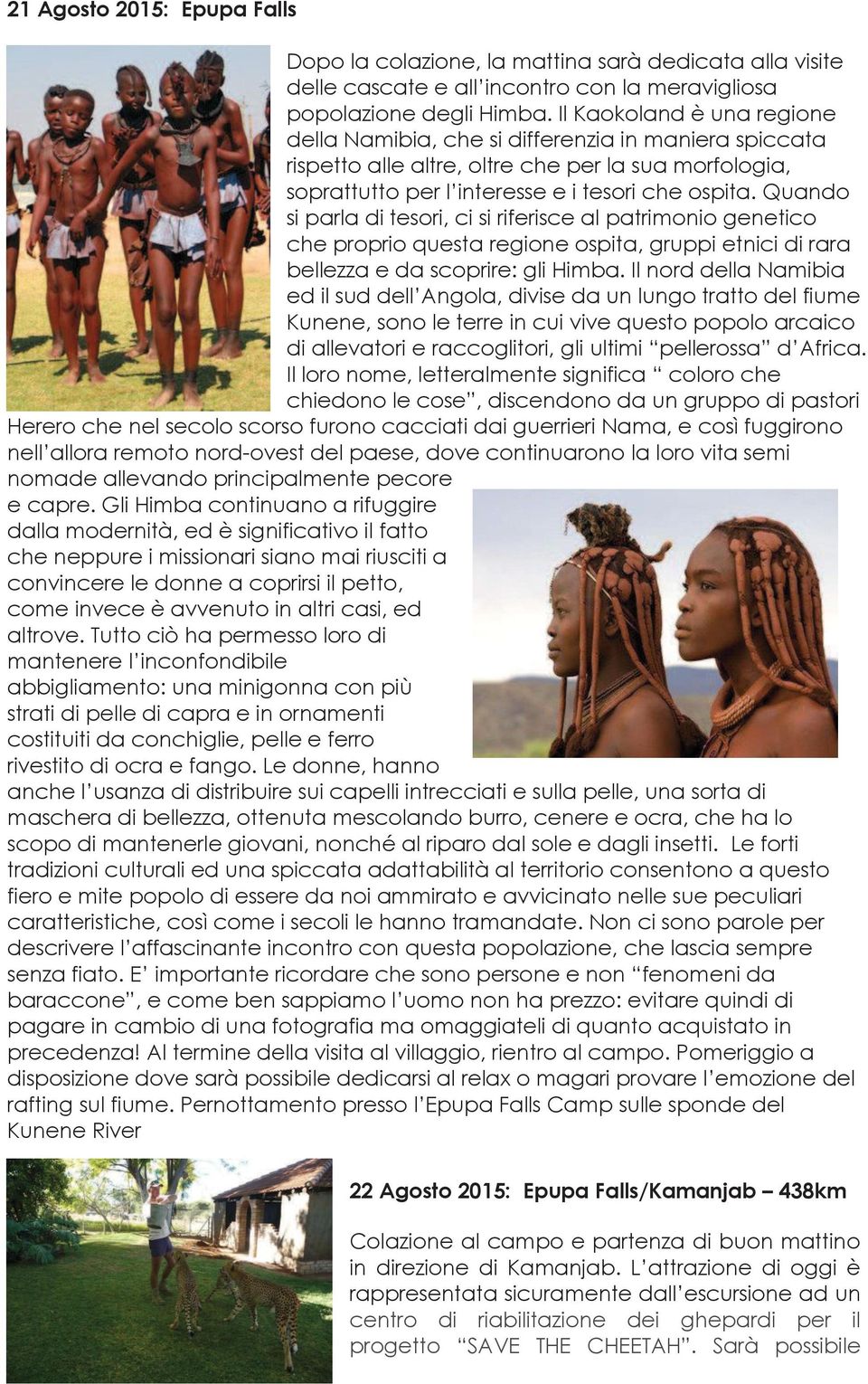 Quando si parla di tesori, ci si riferisce al patrimonio genetico che proprio questa regione ospita, gruppi etnici di rara bellezza e da scoprire: gli Himba.
