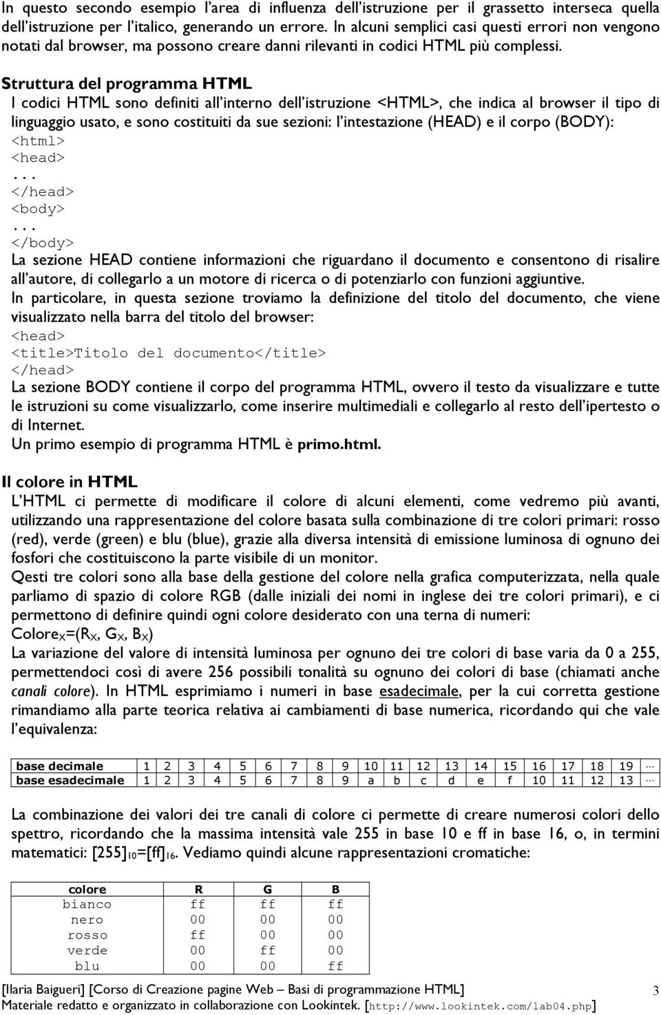 Struttura del programma HTML I codici HTML sono definiti all interno dell istruzione <HTML>, che indica al browser il tipo di linguaggio usato, e sono costituiti da sue sezioni: l intestazione (HEAD)