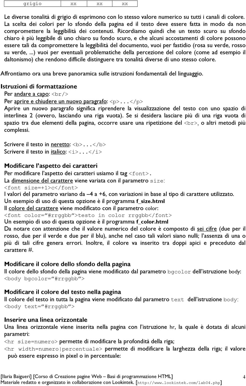 Ricordiamo quindi che un testo scuro su sfondo chiaro è più leggibile di uno chiaro su fondo scuro, e che alcuni accostamenti di colore possono essere tali da compromettere la leggibilità del