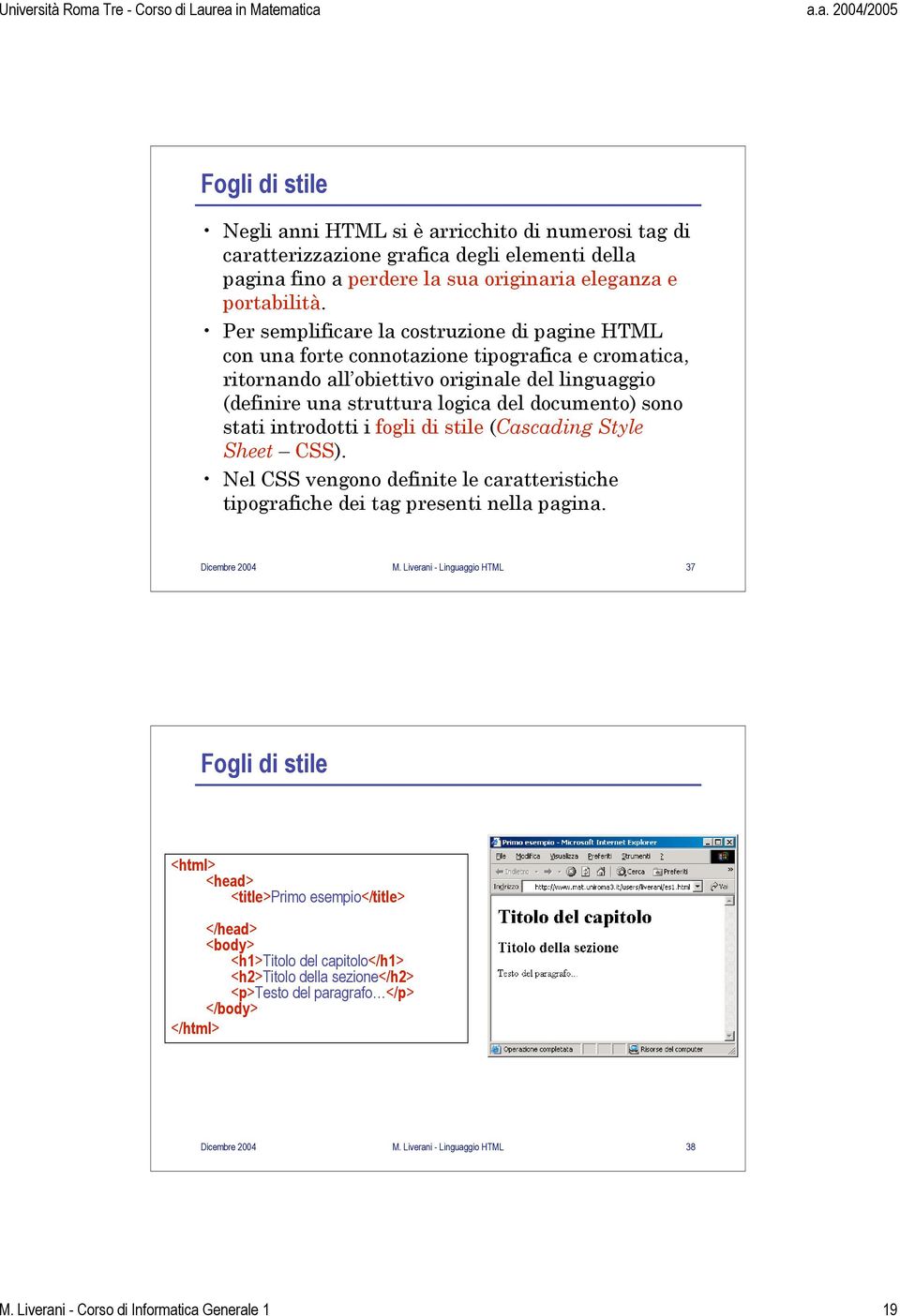 stati introdotti i fogli di stile (Cascading Style Sheet CSS). Nel CSS vengono definite le caratteristiche tipografiche dei tag presenti nella pagina. Dicembre 2004 M.