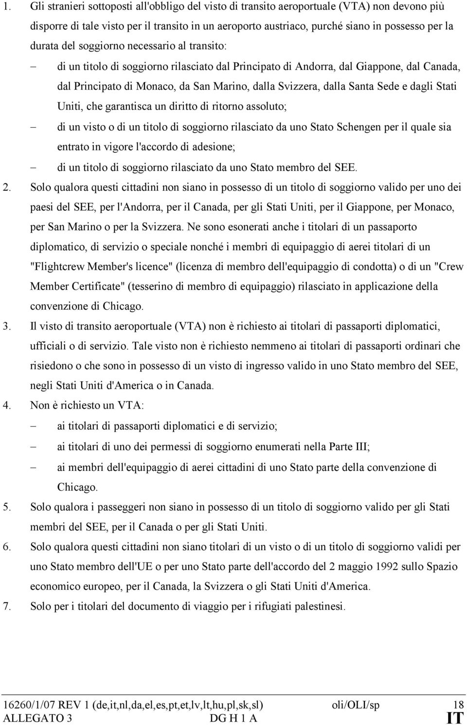 Santa Sede e dagli Stati Uniti, che garantisca un diritto di ritorno assoluto; di un visto o di un titolo di soggiorno rilasciato da uno Stato Schengen per il quale sia entrato in vigore l'accordo di