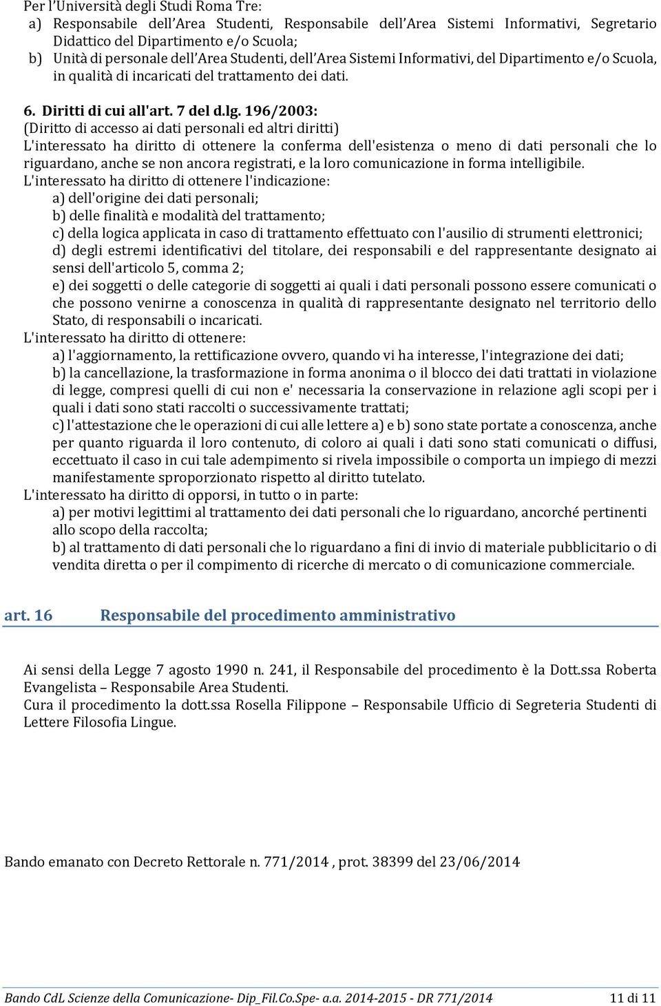 196/2003: (Diritto di accesso ai dati personali ed altri diritti) L'interessato ha diritto di ottenere la conferma dell'esistenza o meno di dati personali che lo riguardano, anche se non ancora