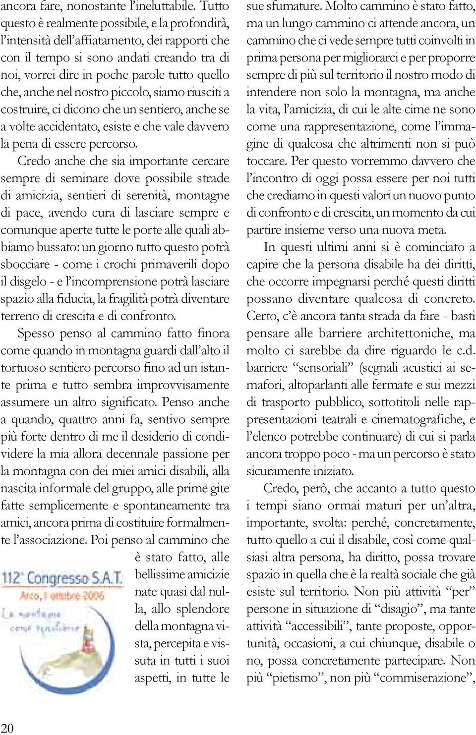 anche nel nostro piccolo, siamo riusciti a costruire, ci dicono che un sentiero, anche se a volte accidentato, esiste e che vale davvero la pena di essere percorso.