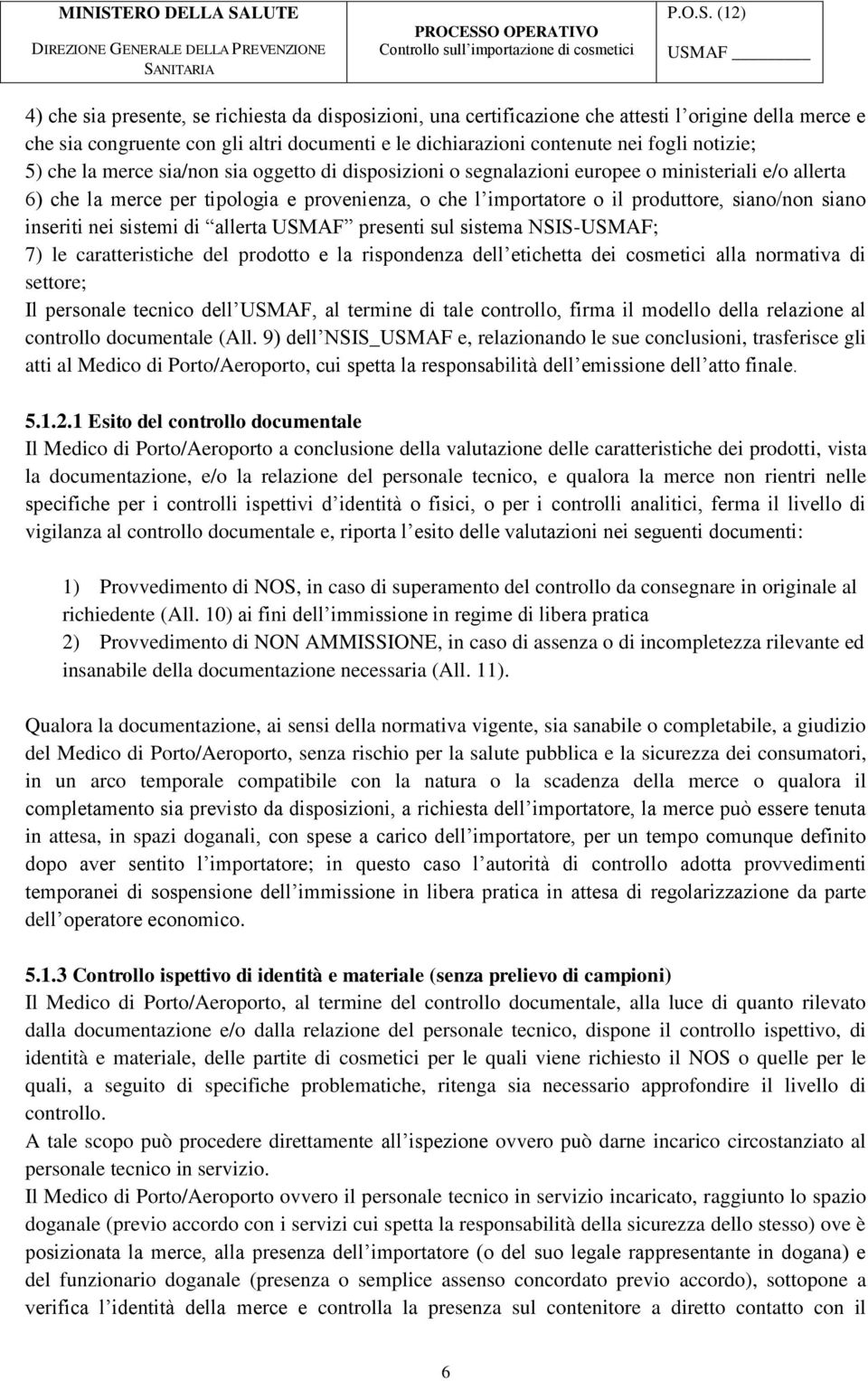 inseriti nei sistemi di allerta USMAF presenti sul sistema NSIS-USMAF; 7) le caratteristiche del prodotto e la rispondenza dell etichetta dei cosmetici alla normativa di settore; Il personale tecnico