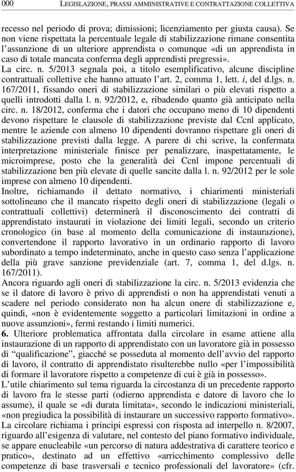 apprendisti pregressi». La circ. n. 5/2013 segnala poi, a titolo esemplificativo, alcune discipline contrattuali collettive che hanno attuato l art. 2, comma 1, lett. i, del d.lgs. n. 167/2011, fissando oneri di stabilizzazione similari o più elevati rispetto a quelli introdotti dalla l.