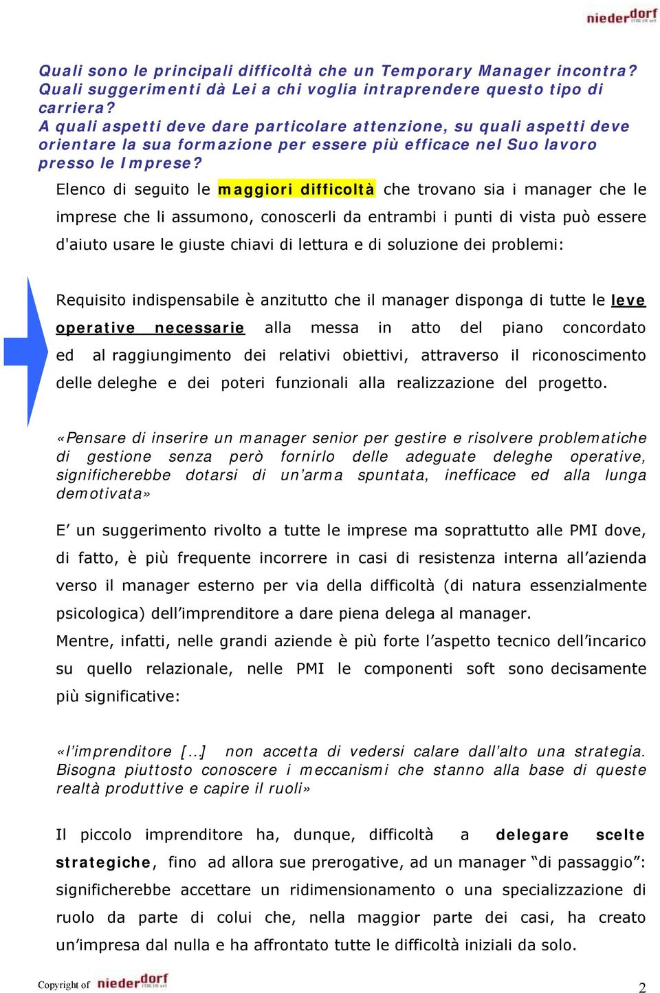 Elenco di seguito le maggiori difficoltà che trovano sia i manager che le imprese che li assumono, conoscerli da entrambi i punti di vista può essere d'aiuto usare le giuste chiavi di lettura e di